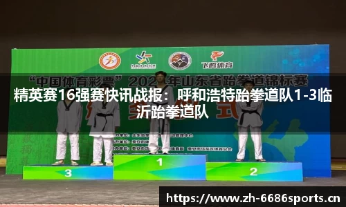 精英赛16强赛快讯战报：呼和浩特跆拳道队1-3临沂跆拳道队