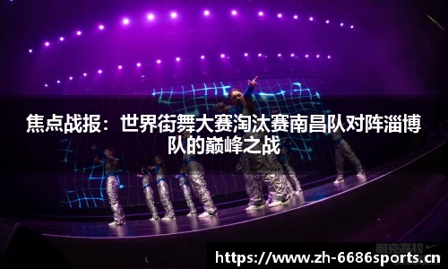 焦点战报：世界街舞大赛淘汰赛南昌队对阵淄博队的巅峰之战