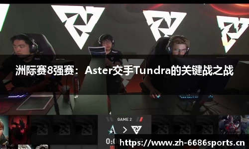 洲际赛8强赛：Aster交手Tundra的关键战之战