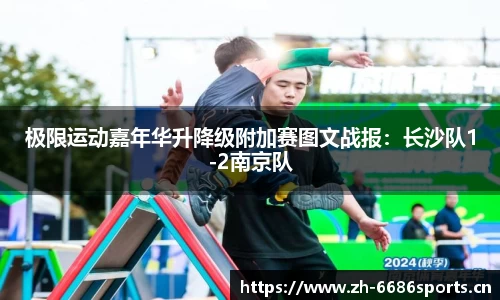 极限运动嘉年华升降级附加赛图文战报：长沙队1-2南京队
